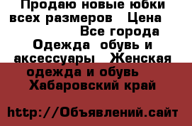 Продаю новые юбки всех размеров › Цена ­ 2800-4300 - Все города Одежда, обувь и аксессуары » Женская одежда и обувь   . Хабаровский край